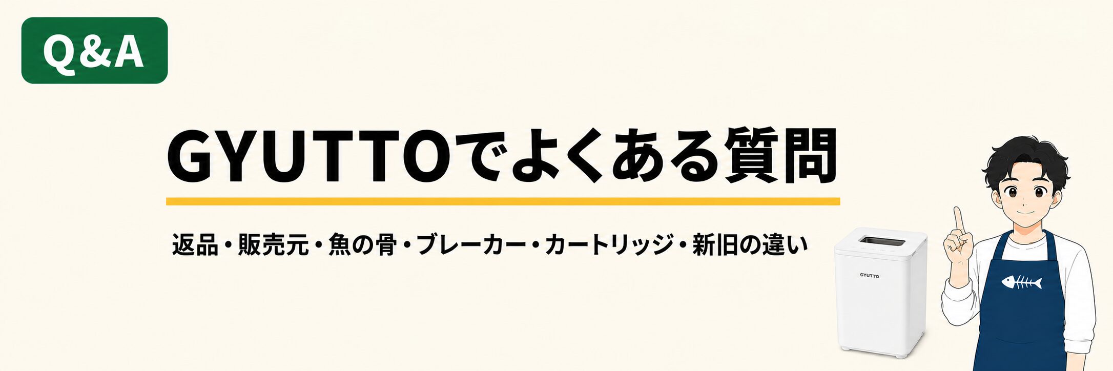 GYUTTOでよくある質問｜返品・販売元・魚の骨・ブレーカー・カートリッジ・新旧の違い
